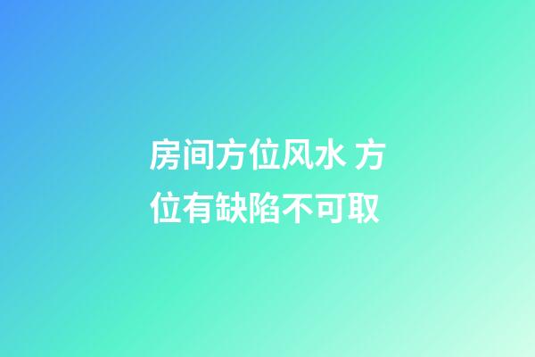 房间方位风水 方位有缺陷不可取